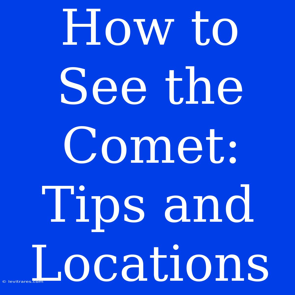 How To See The Comet:  Tips And Locations