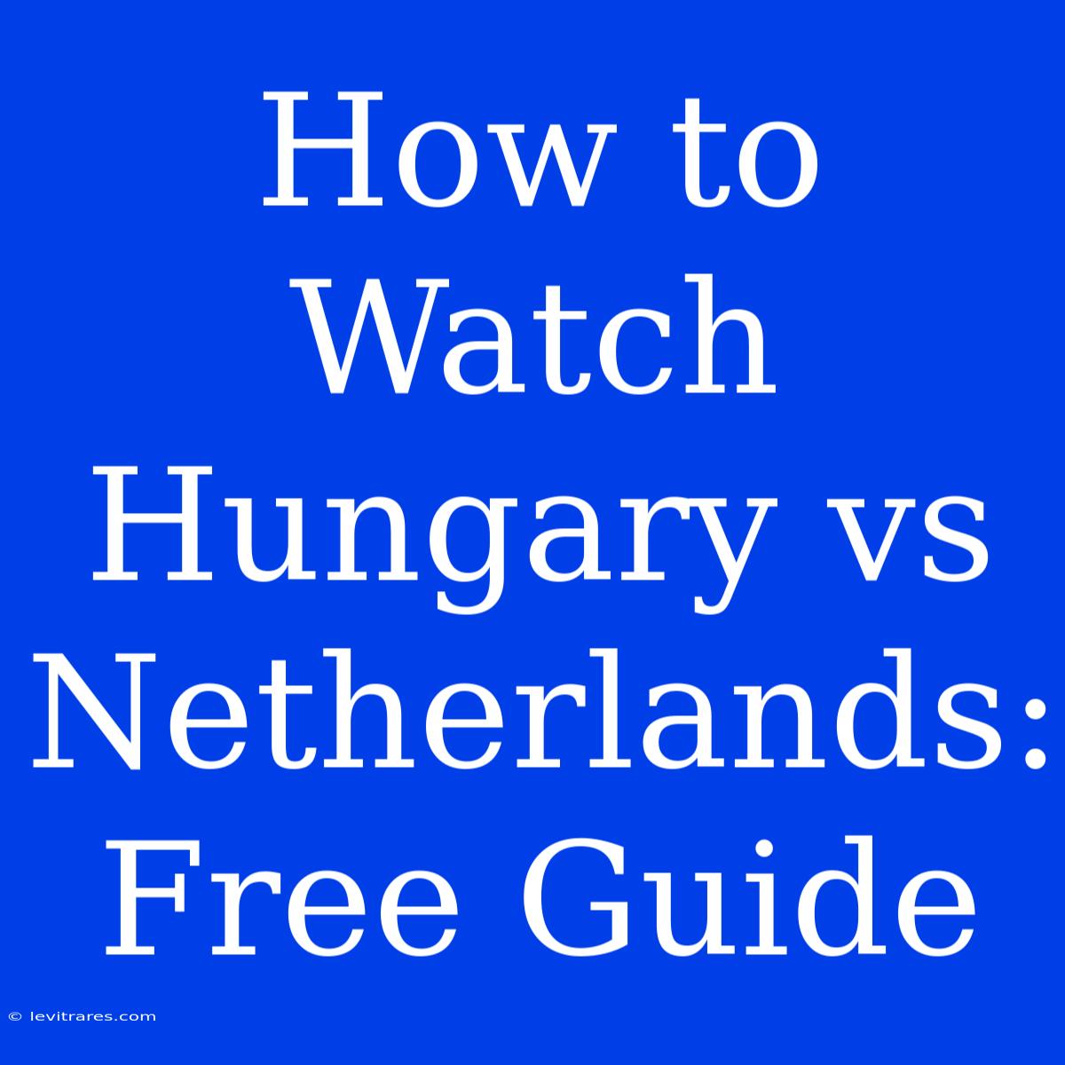 How To Watch Hungary Vs Netherlands: Free Guide