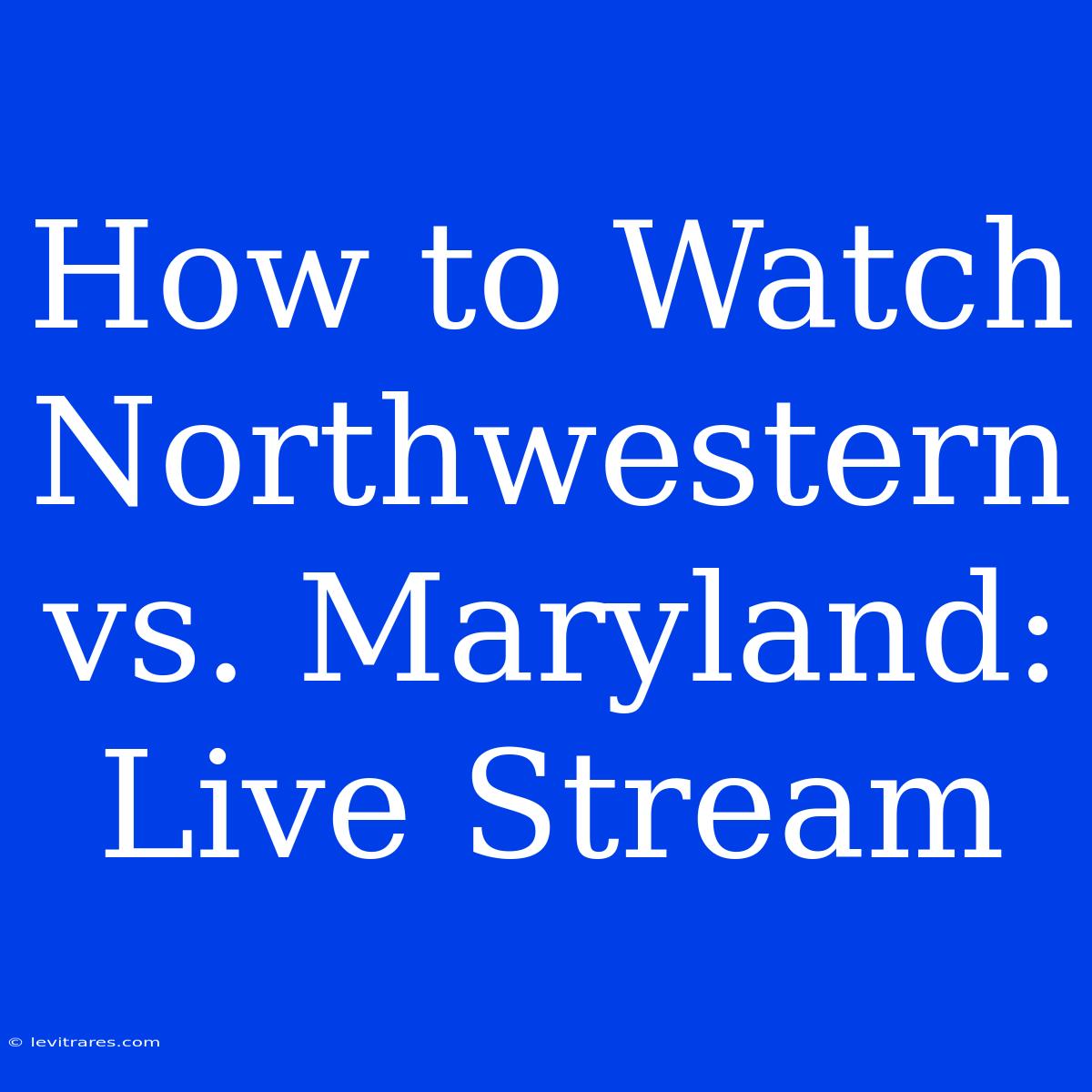 How To Watch Northwestern Vs. Maryland: Live Stream