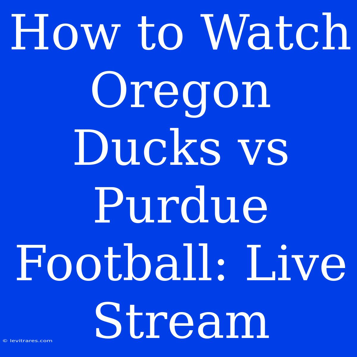 How To Watch Oregon Ducks Vs Purdue Football: Live Stream