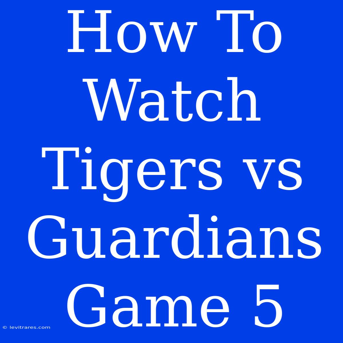 How To Watch Tigers Vs Guardians Game 5