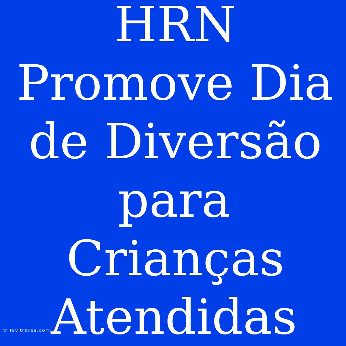 HRN Promove Dia De Diversão Para Crianças Atendidas