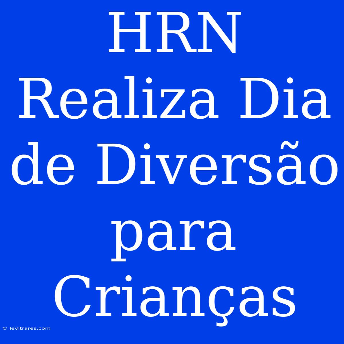 HRN Realiza Dia De Diversão Para Crianças