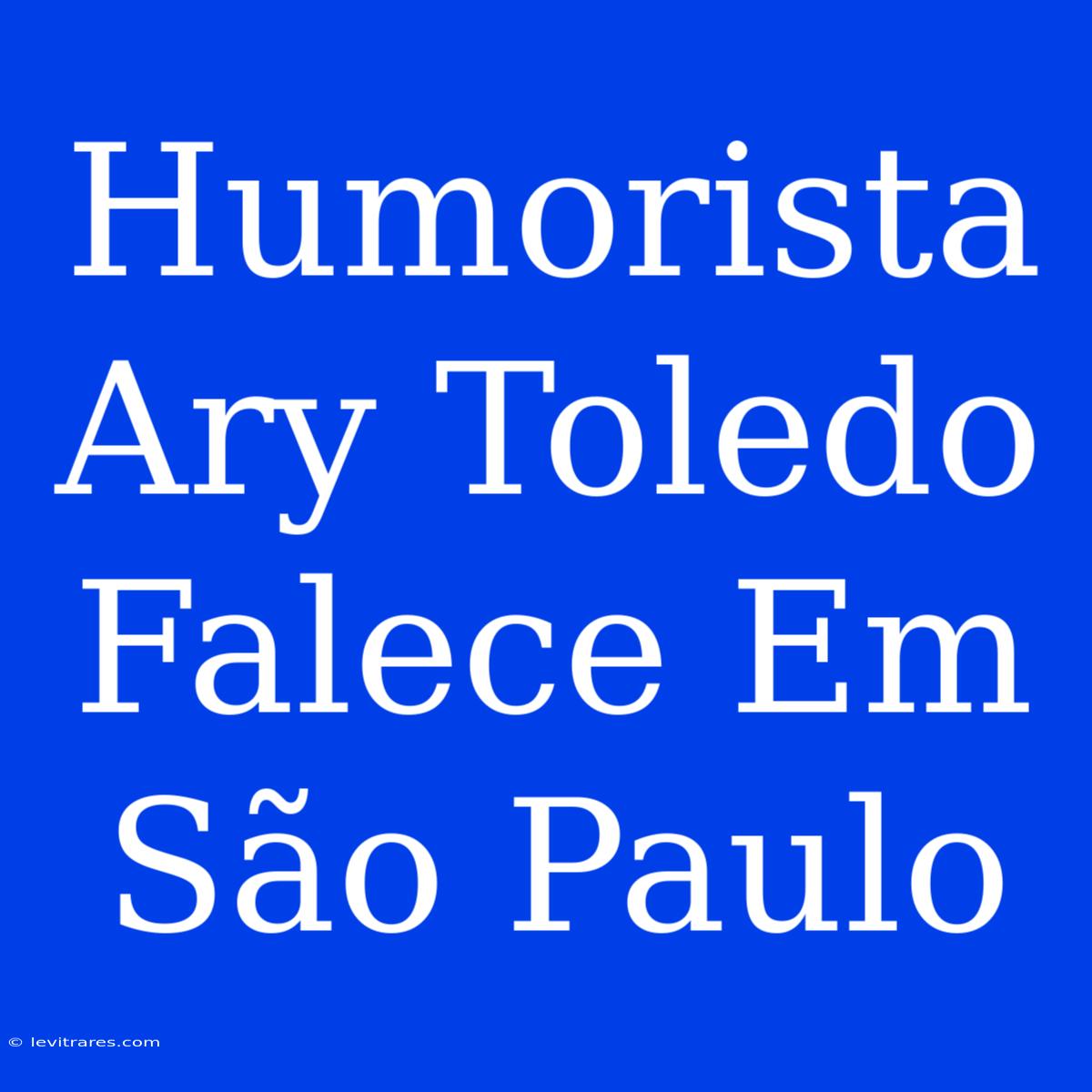 Humorista Ary Toledo Falece Em São Paulo