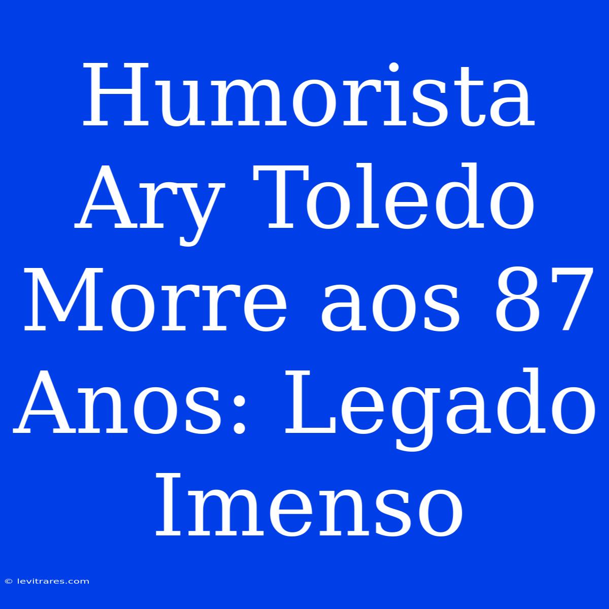 Humorista Ary Toledo Morre Aos 87 Anos: Legado Imenso 