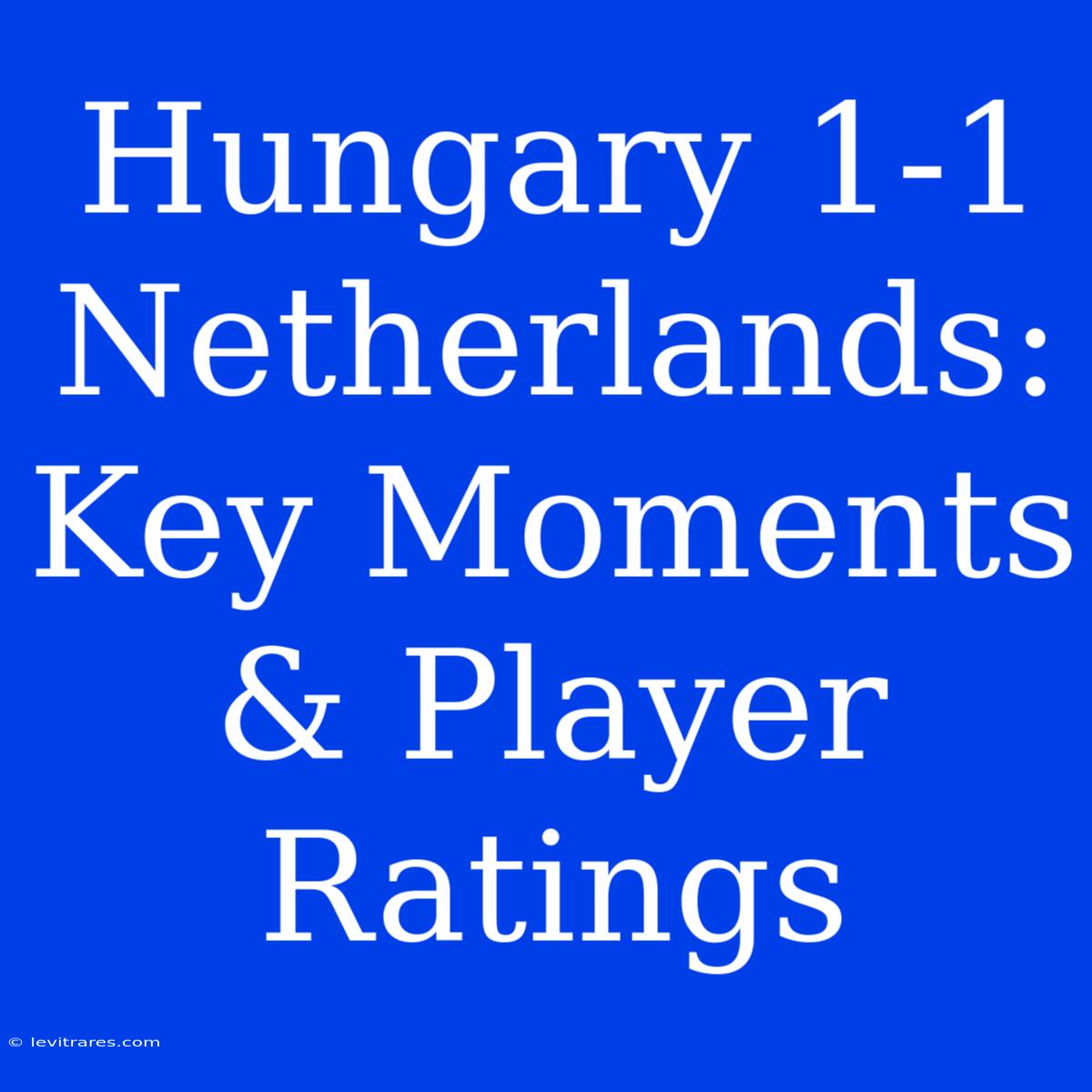 Hungary 1-1 Netherlands: Key Moments & Player Ratings