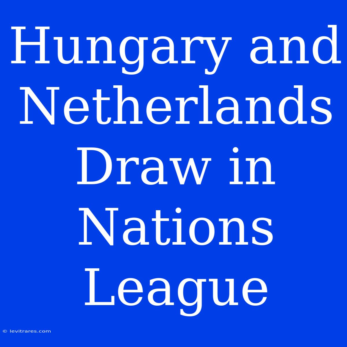 Hungary And Netherlands Draw In Nations League