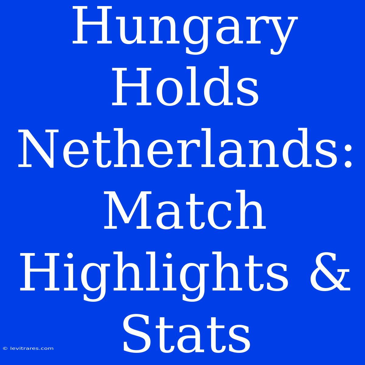 Hungary Holds Netherlands: Match Highlights & Stats