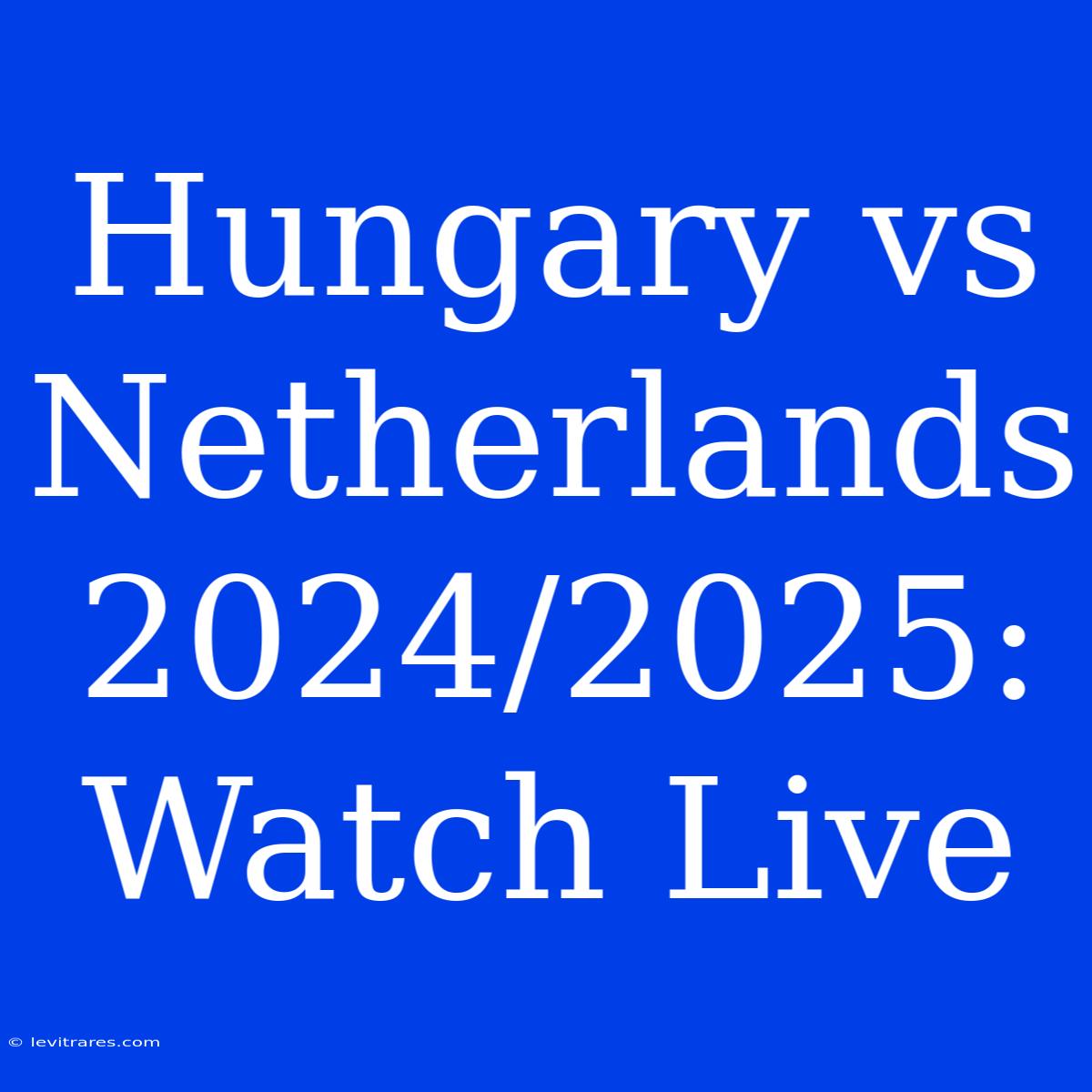 Hungary Vs Netherlands 2024/2025: Watch Live