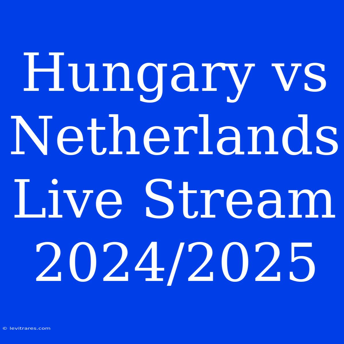 Hungary Vs Netherlands Live Stream 2024/2025