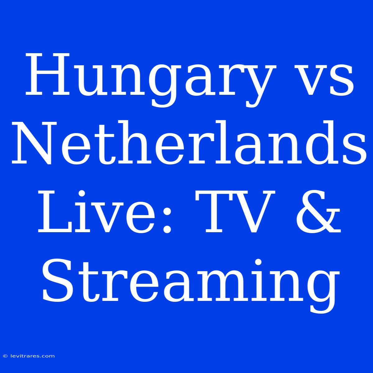 Hungary Vs Netherlands Live: TV & Streaming