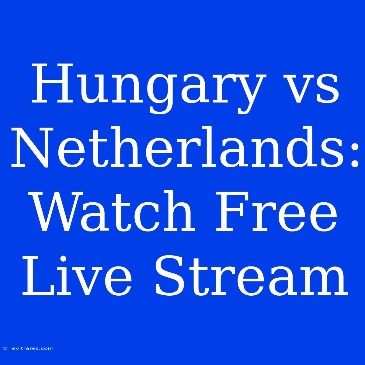 Hungary Vs Netherlands: Watch Free Live Stream