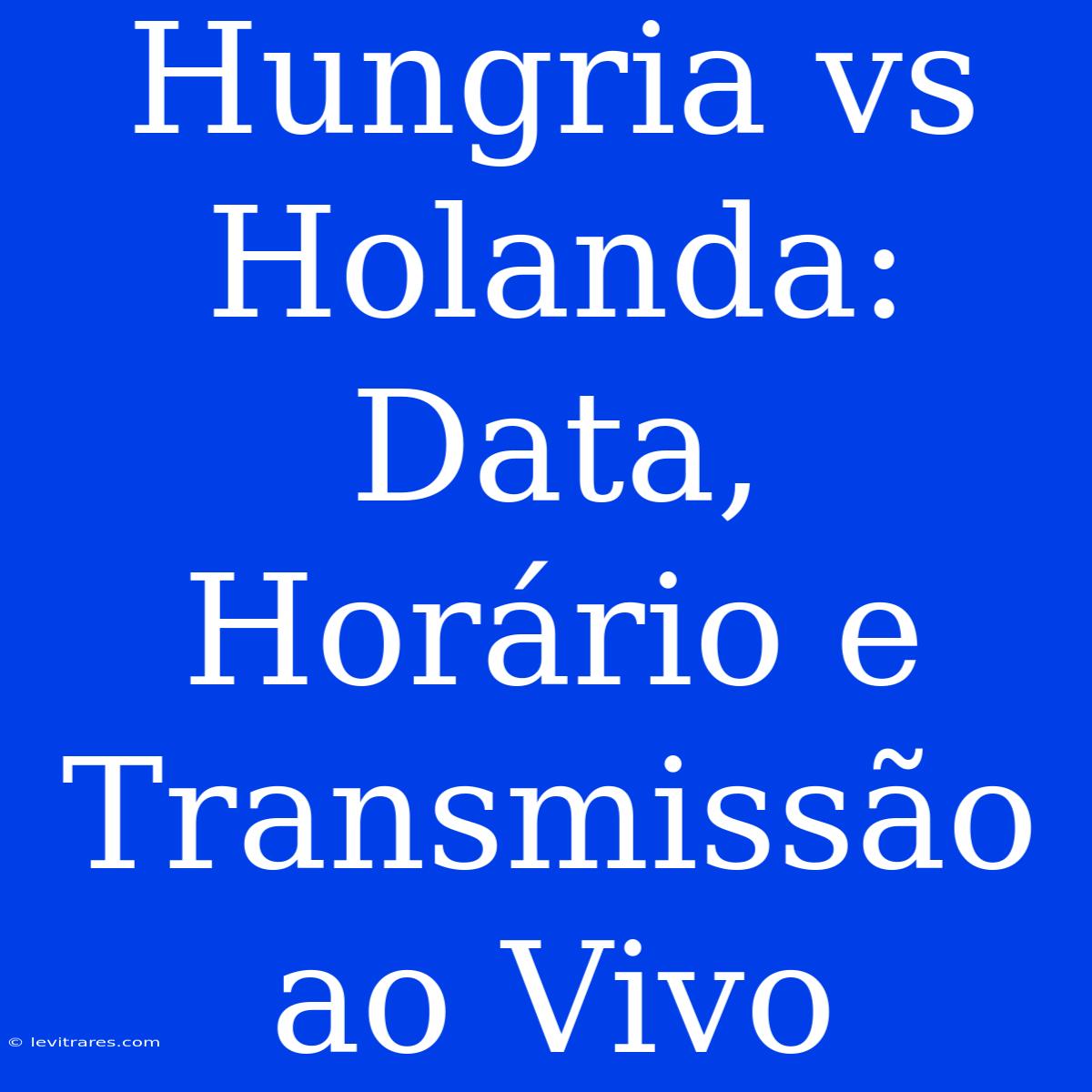 Hungria Vs Holanda: Data, Horário E Transmissão Ao Vivo