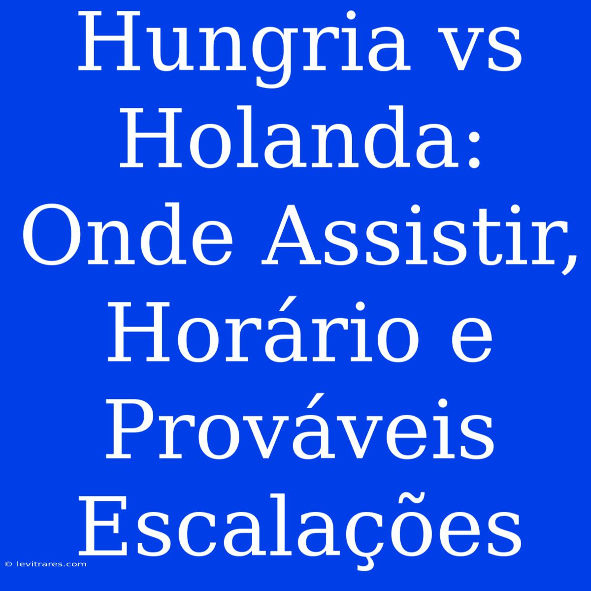 Hungria Vs Holanda: Onde Assistir, Horário E Prováveis Escalações