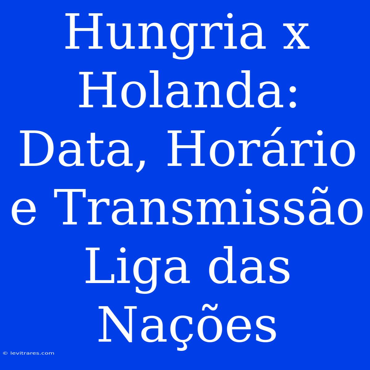 Hungria X Holanda: Data, Horário E Transmissão Liga Das Nações