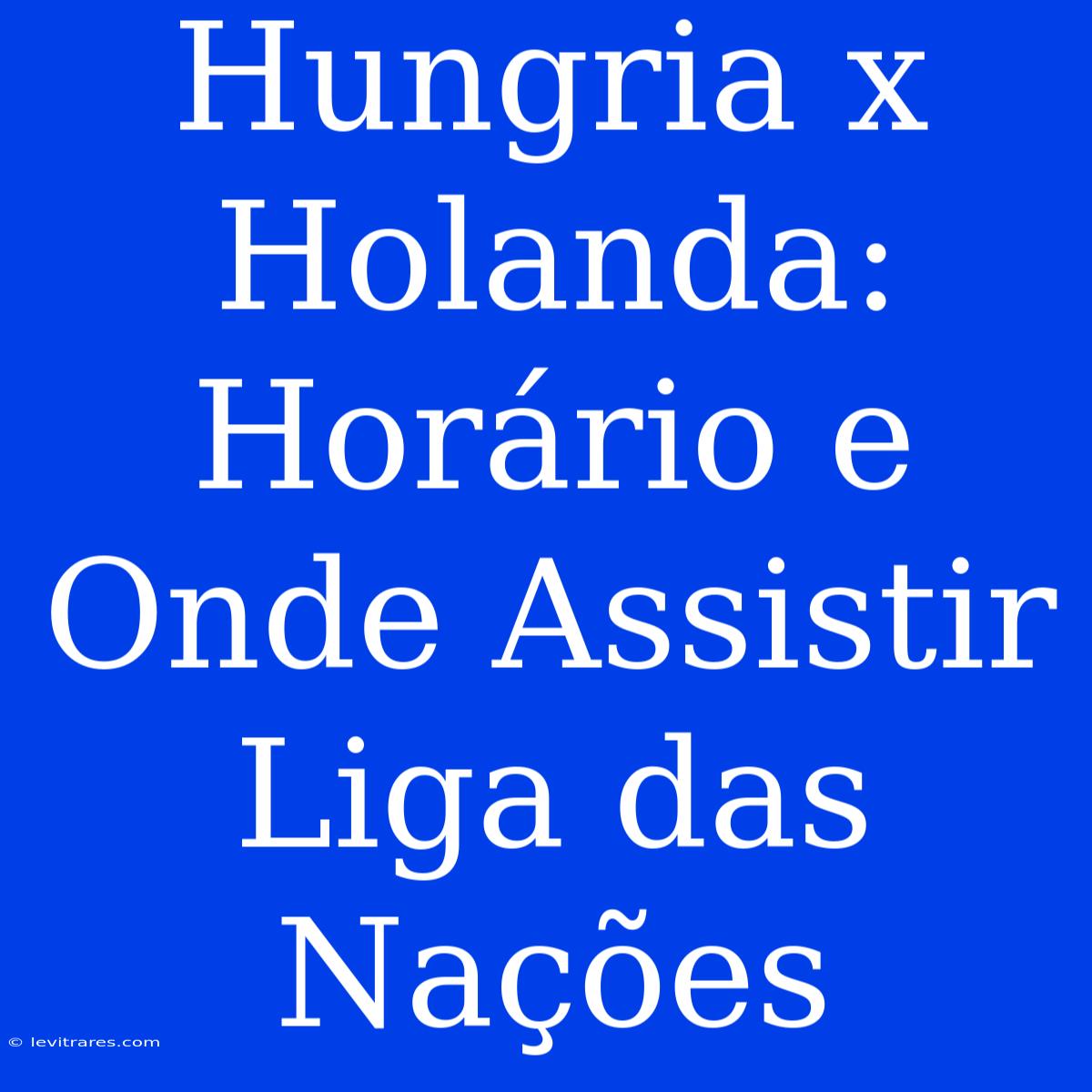 Hungria X Holanda: Horário E Onde Assistir Liga Das Nações