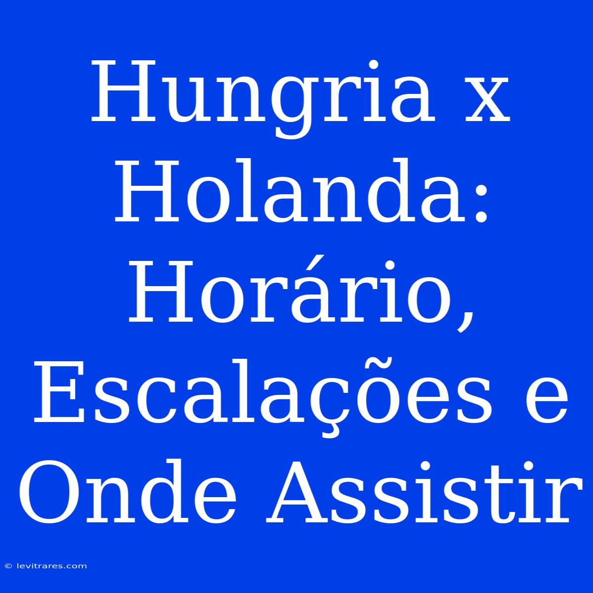 Hungria X Holanda: Horário, Escalações E Onde Assistir