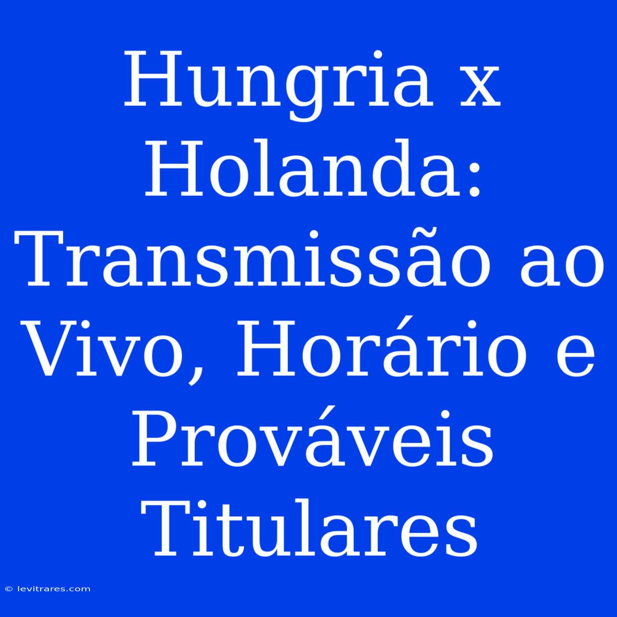 Hungria X Holanda: Transmissão Ao Vivo, Horário E Prováveis Titulares