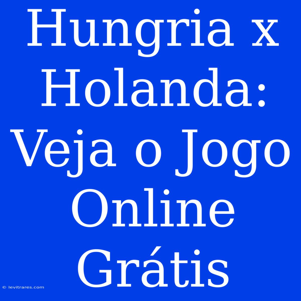 Hungria X Holanda: Veja O Jogo Online Grátis