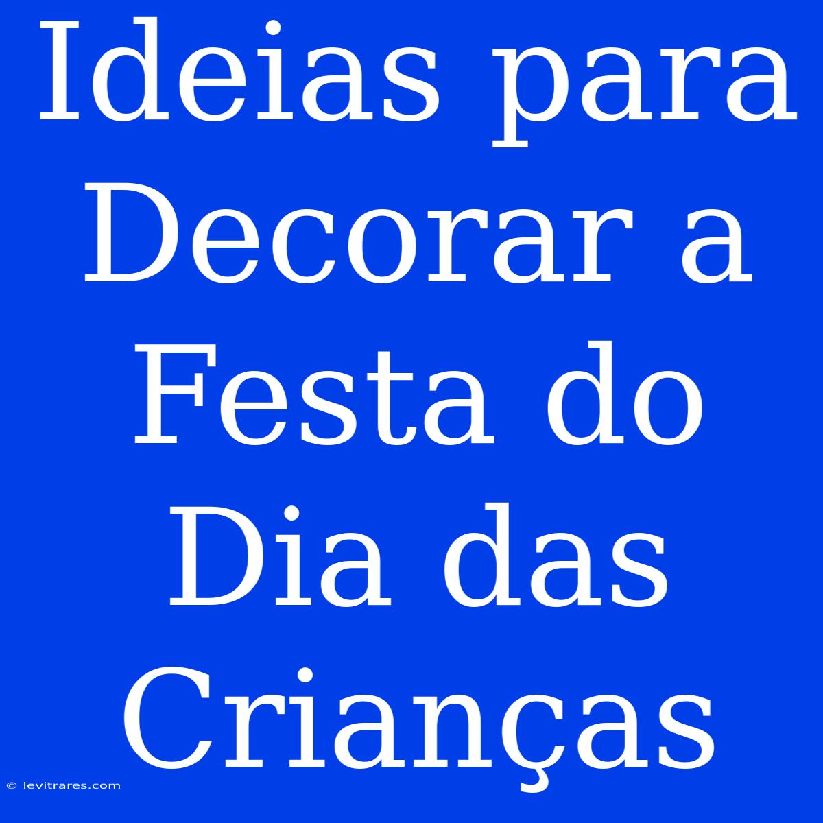 Ideias Para Decorar A Festa Do Dia Das Crianças