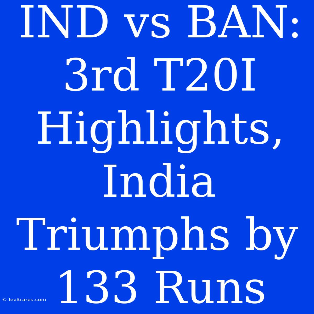 IND Vs BAN: 3rd T20I Highlights, India Triumphs By 133 Runs