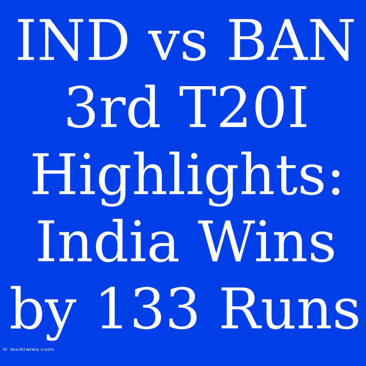 IND Vs BAN 3rd T20I Highlights: India Wins By 133 Runs