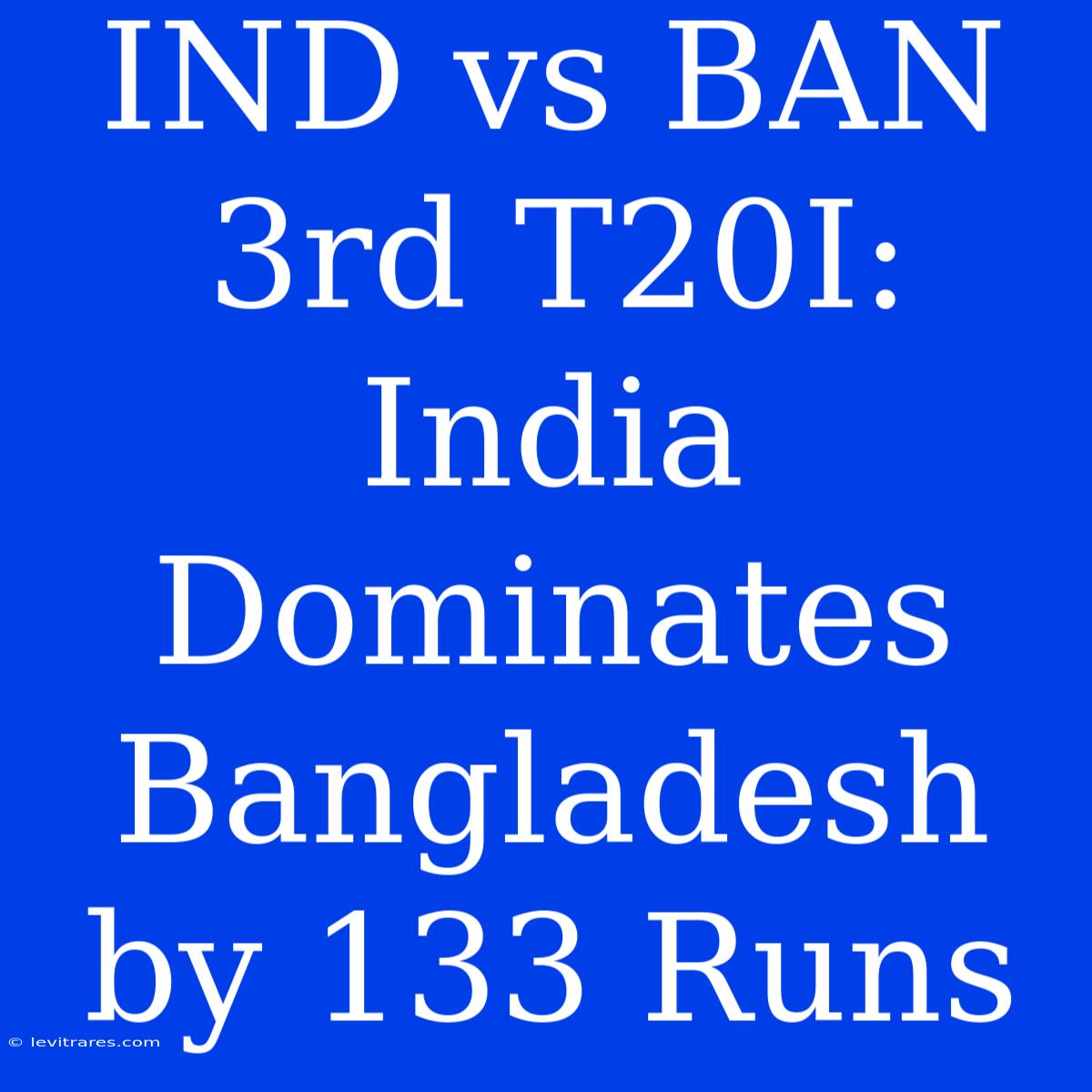 IND Vs BAN 3rd T20I: India Dominates Bangladesh By 133 Runs