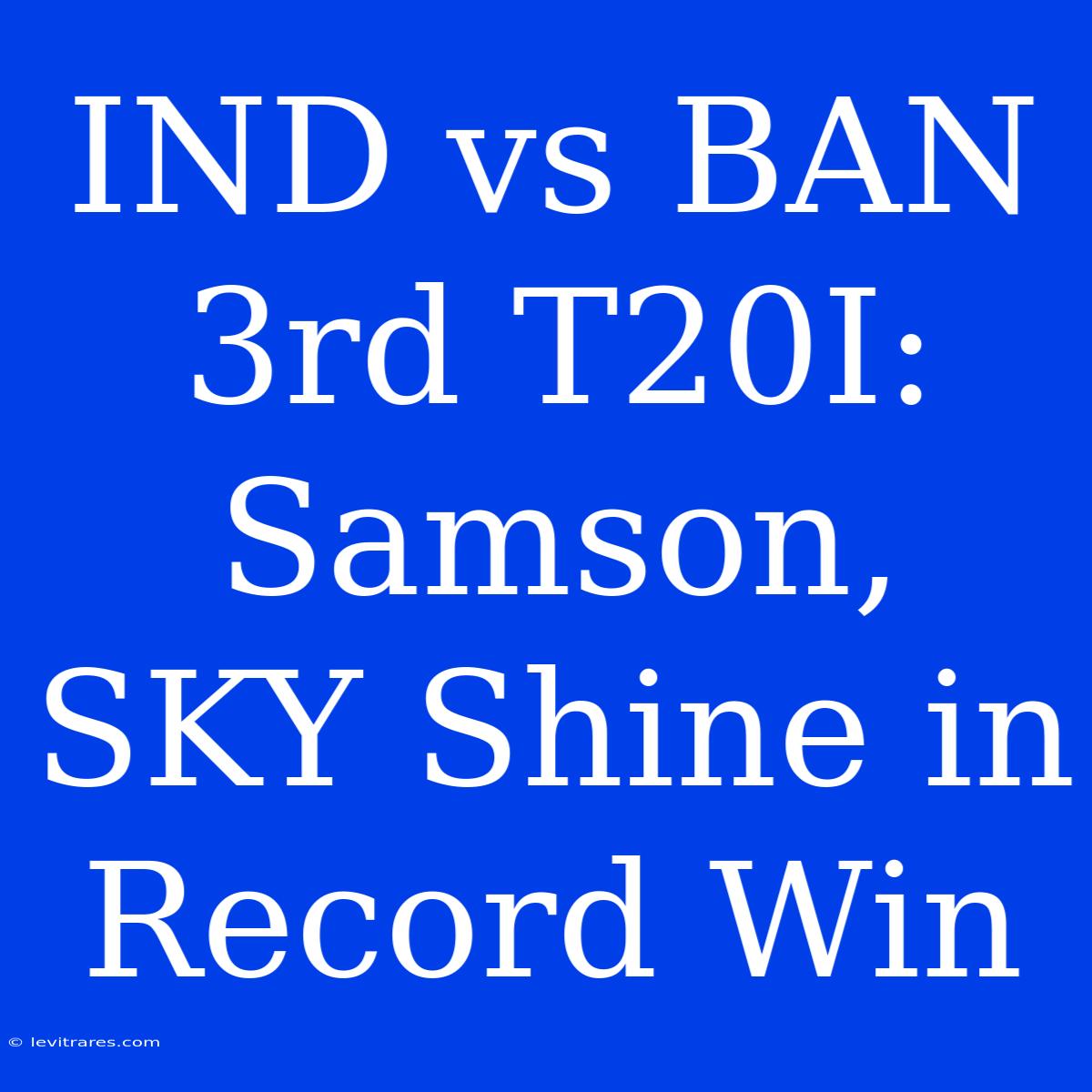 IND Vs BAN 3rd T20I: Samson, SKY Shine In Record Win