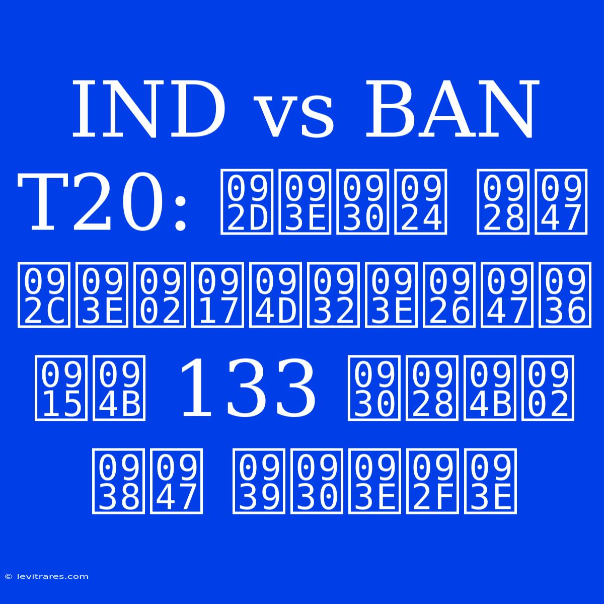 IND Vs BAN T20: भारत ने बांग्लादेश को 133 रनों से हराया