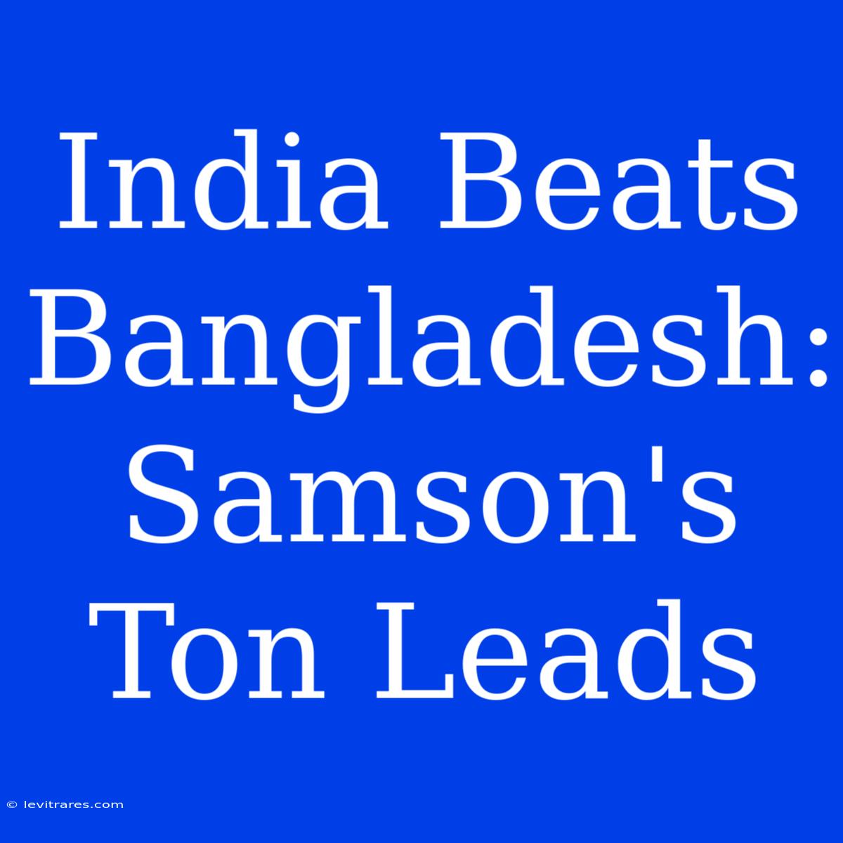 India Beats Bangladesh: Samson's Ton Leads