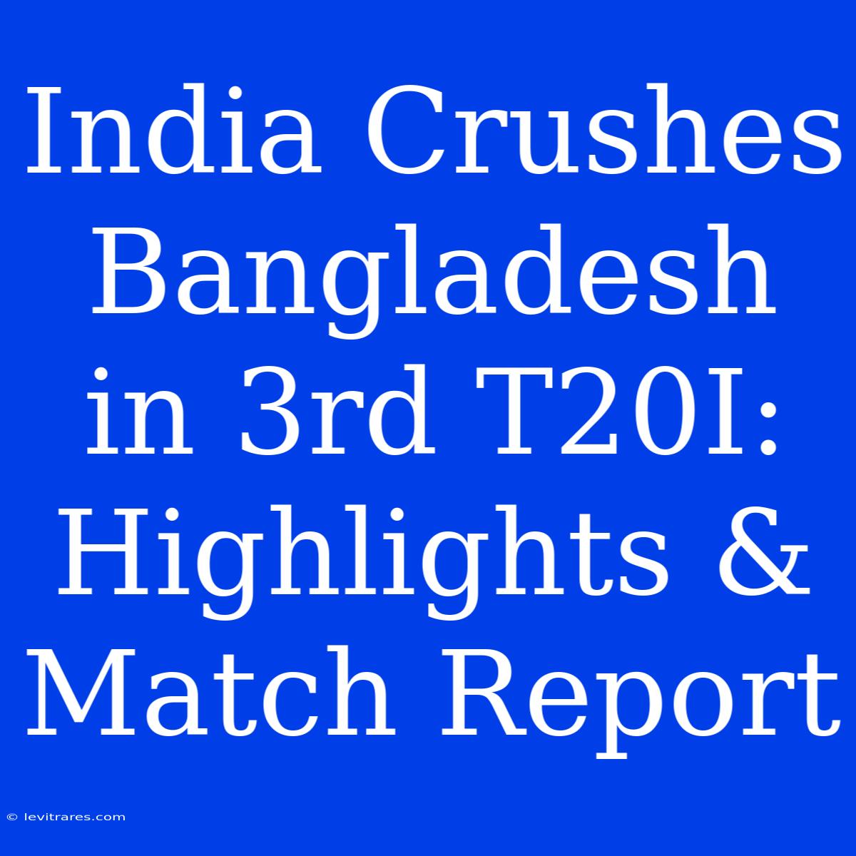 India Crushes Bangladesh In 3rd T20I: Highlights & Match Report