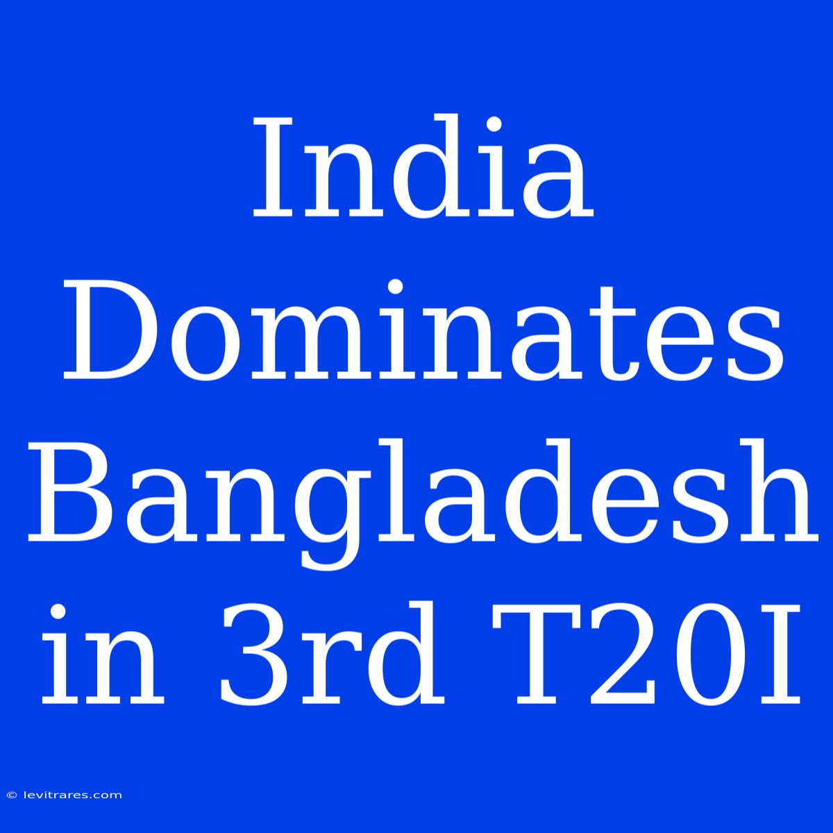 India Dominates Bangladesh In 3rd T20I