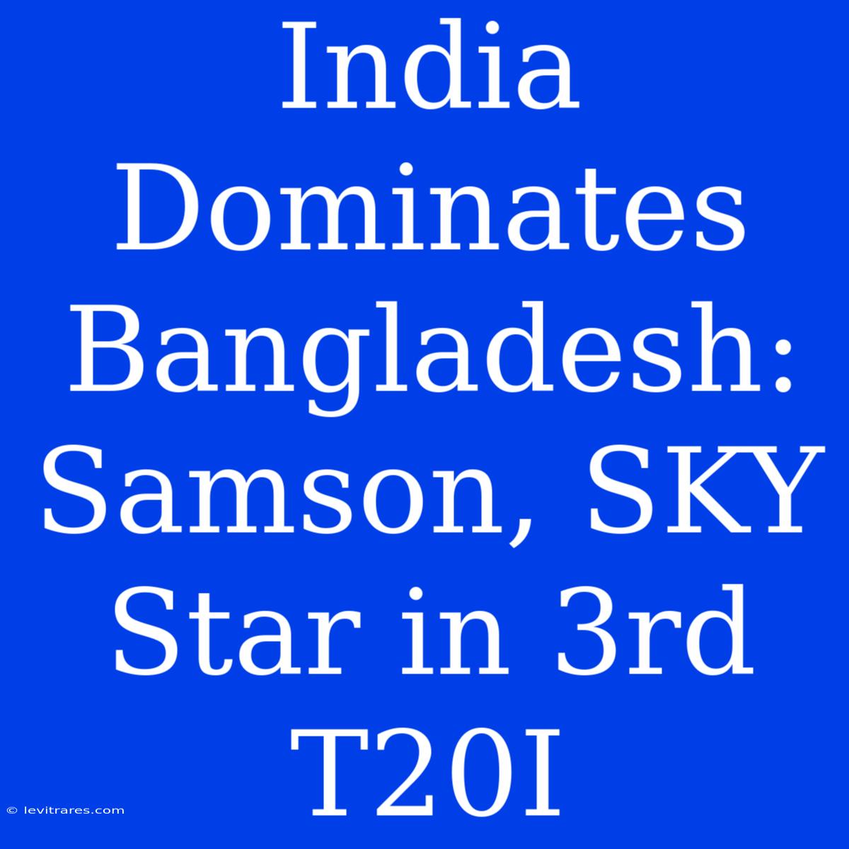 India Dominates Bangladesh: Samson, SKY Star In 3rd T20I