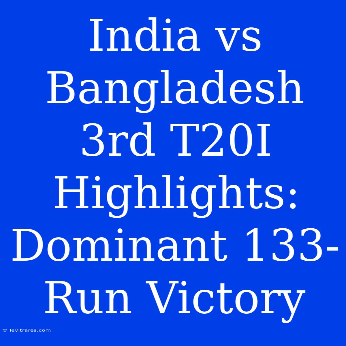 India Vs Bangladesh 3rd T20I Highlights: Dominant 133-Run Victory