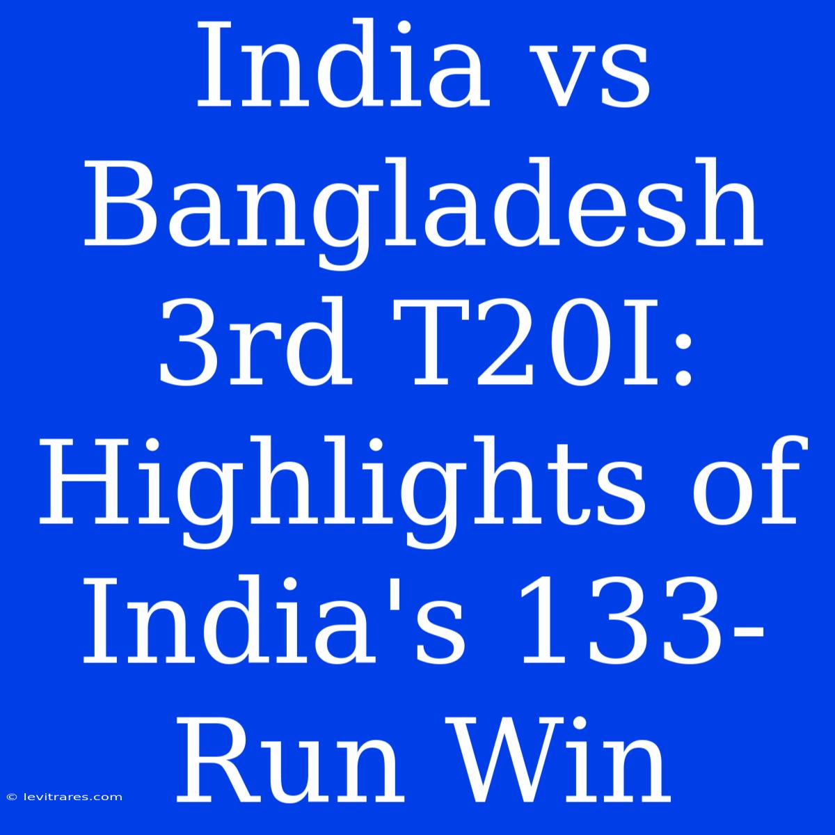 India Vs Bangladesh 3rd T20I: Highlights Of India's 133-Run Win