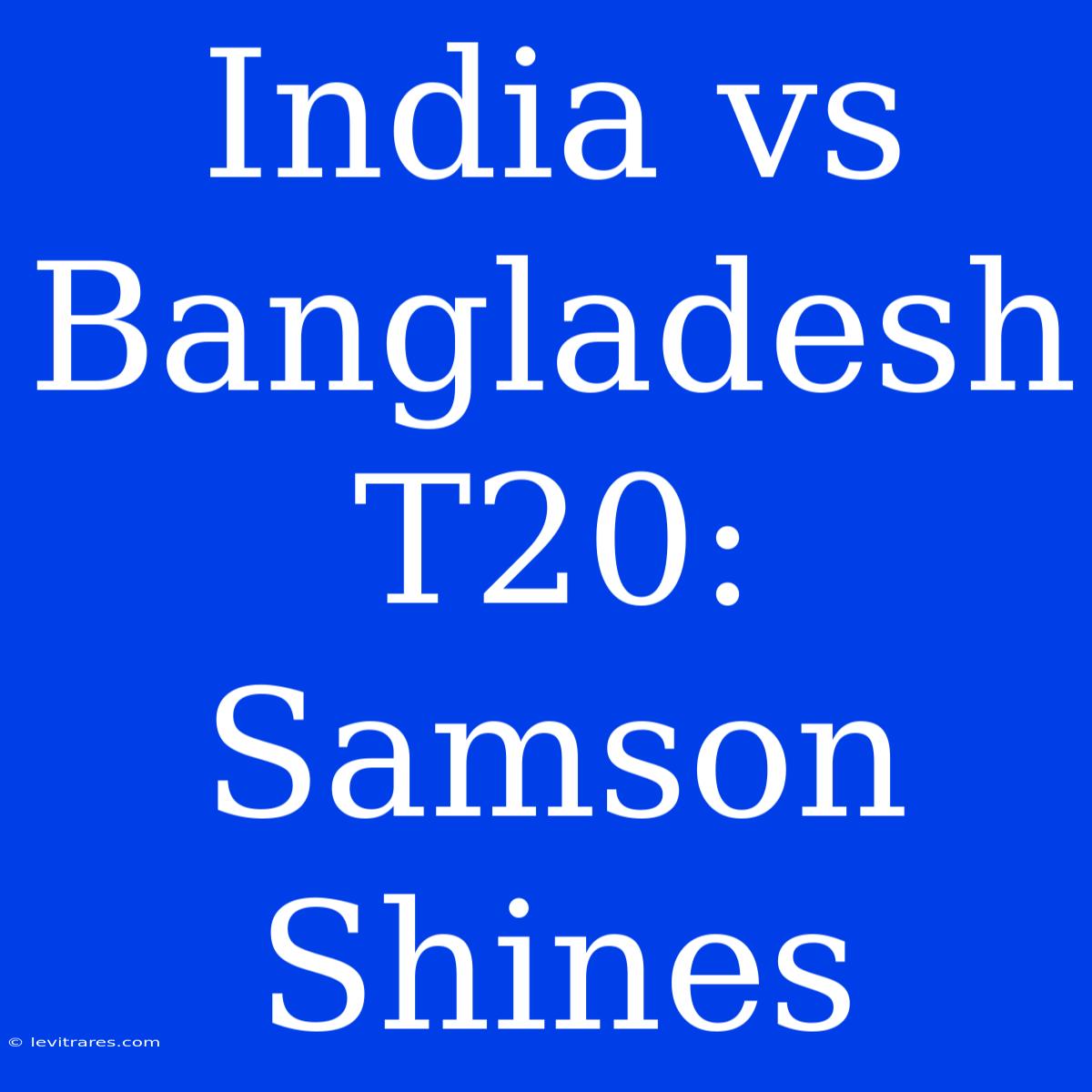 India Vs Bangladesh T20: Samson Shines