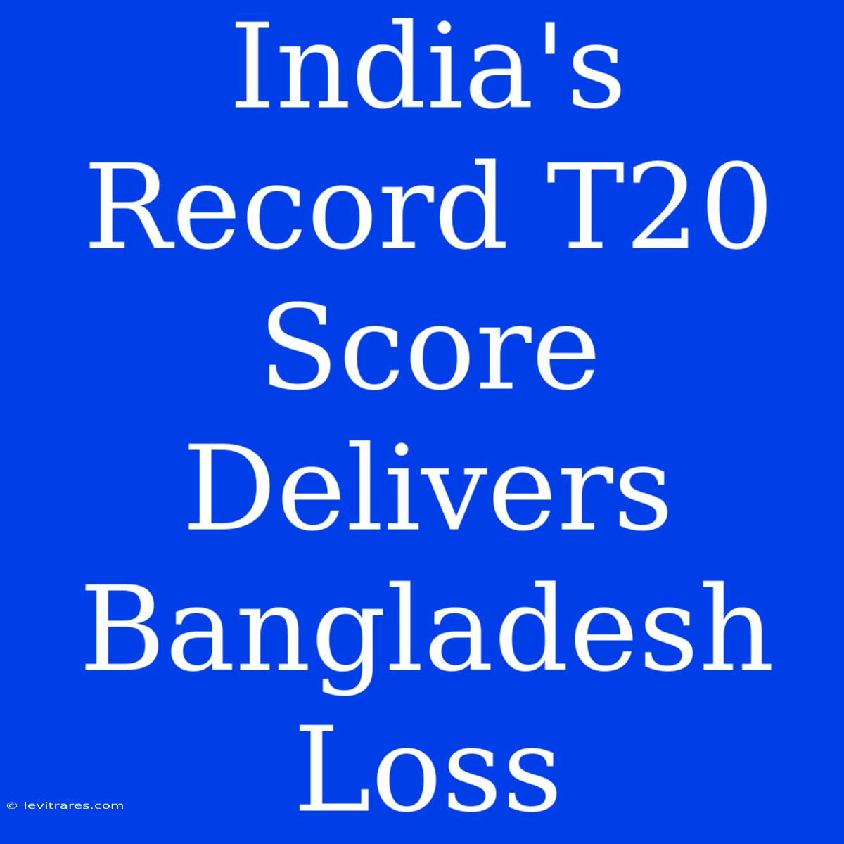 India's Record T20 Score Delivers Bangladesh Loss