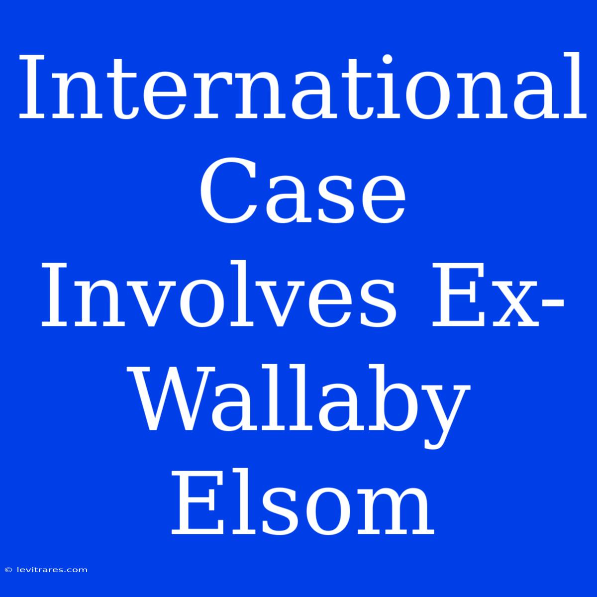 International Case Involves Ex-Wallaby Elsom