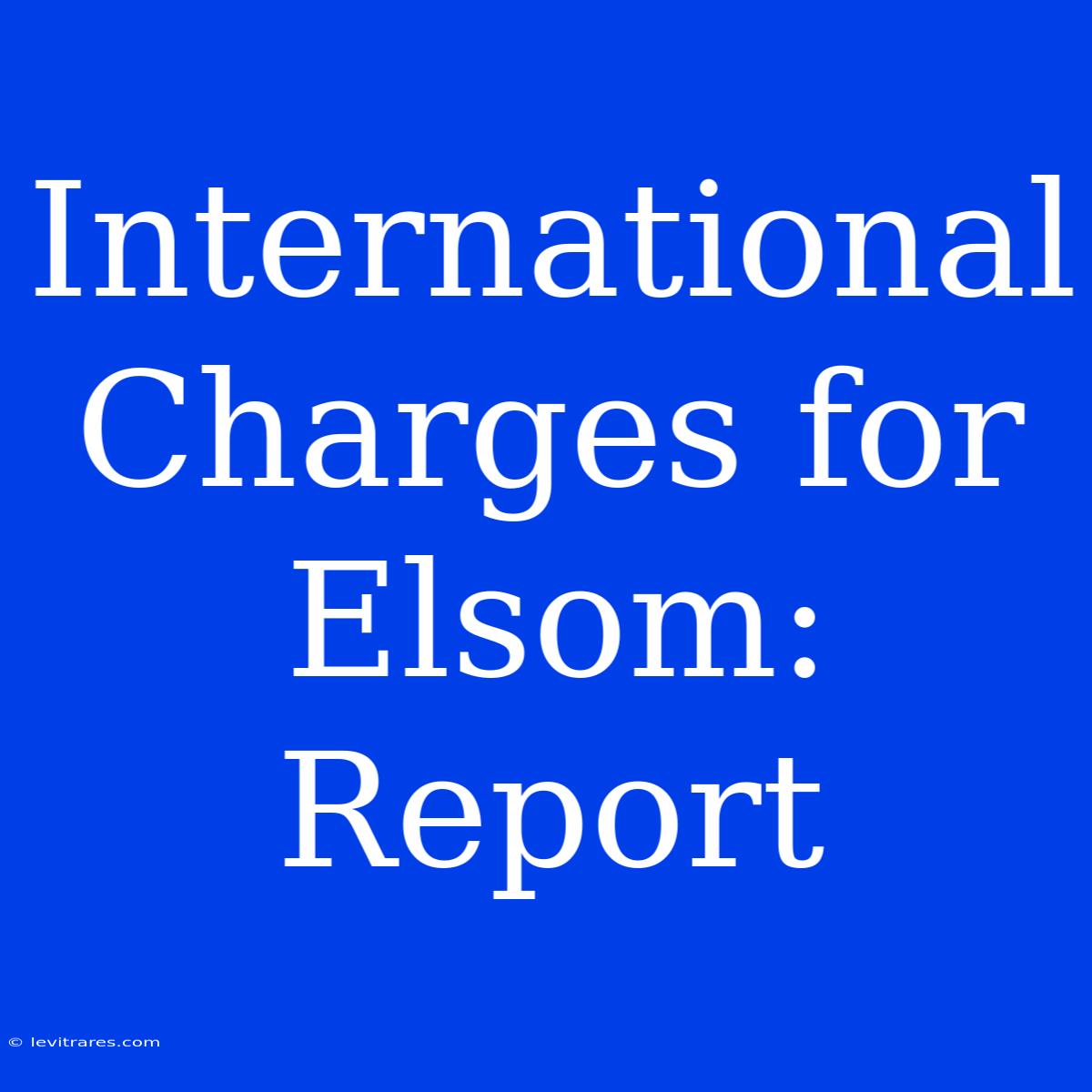 International Charges For Elsom: Report