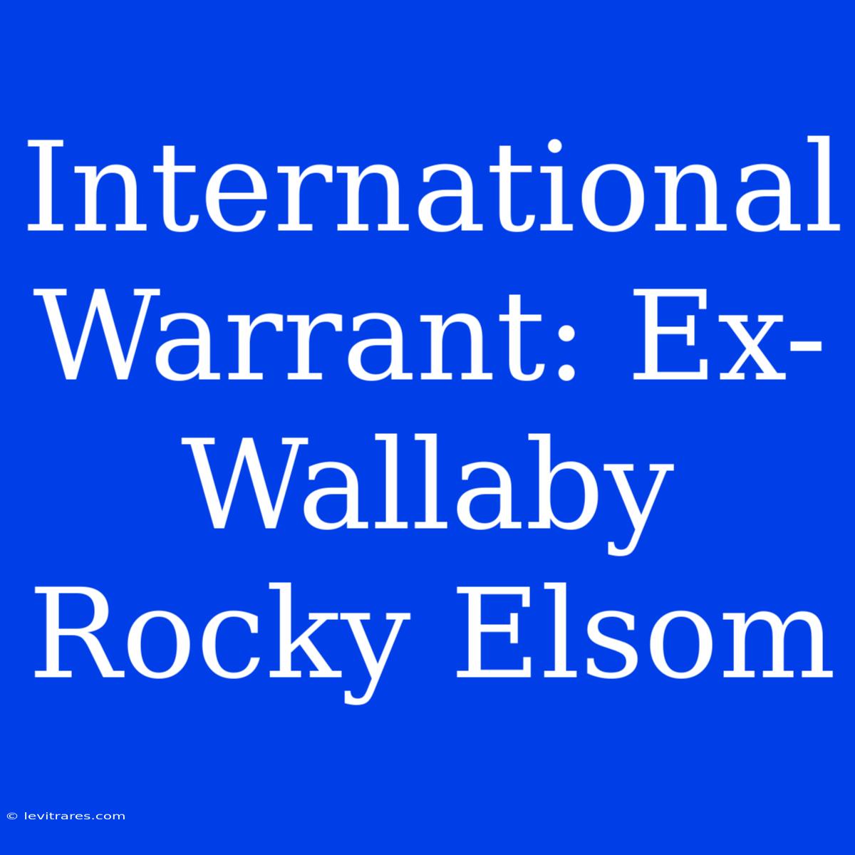 International Warrant: Ex-Wallaby Rocky Elsom 