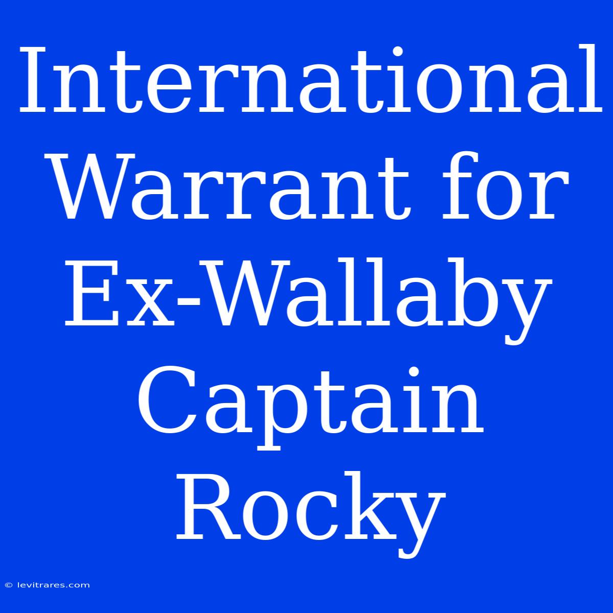 International Warrant For Ex-Wallaby Captain Rocky