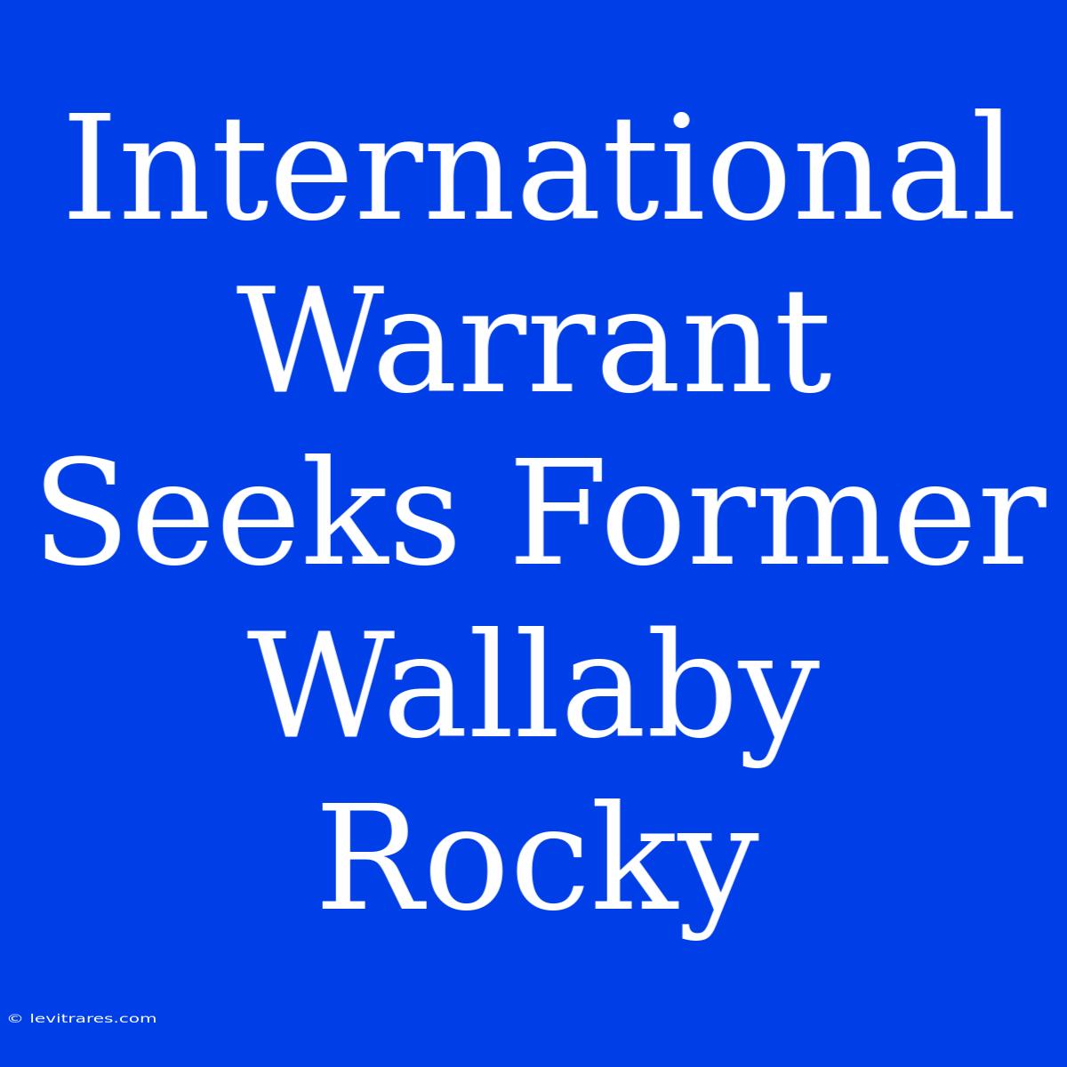 International Warrant Seeks Former Wallaby Rocky