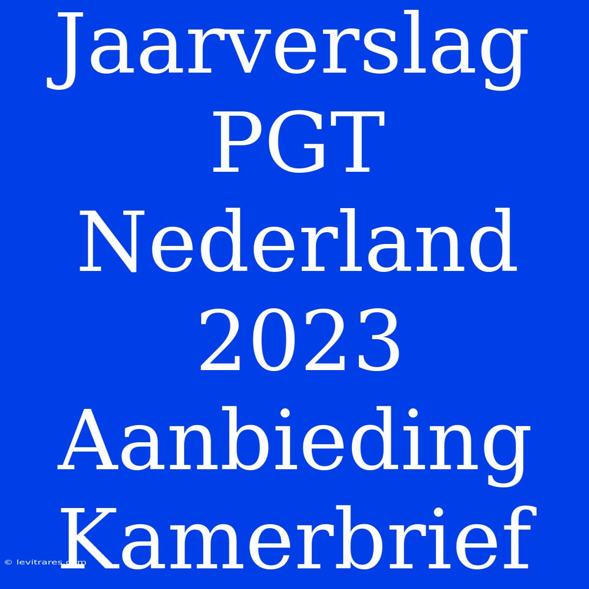 Jaarverslag PGT Nederland 2023 Aanbieding Kamerbrief