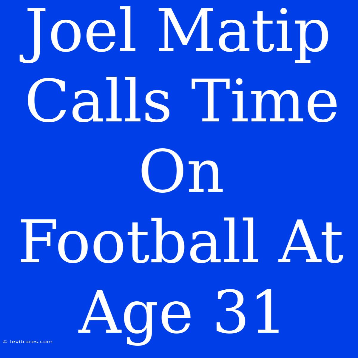 Joel Matip Calls Time On Football At Age 31 