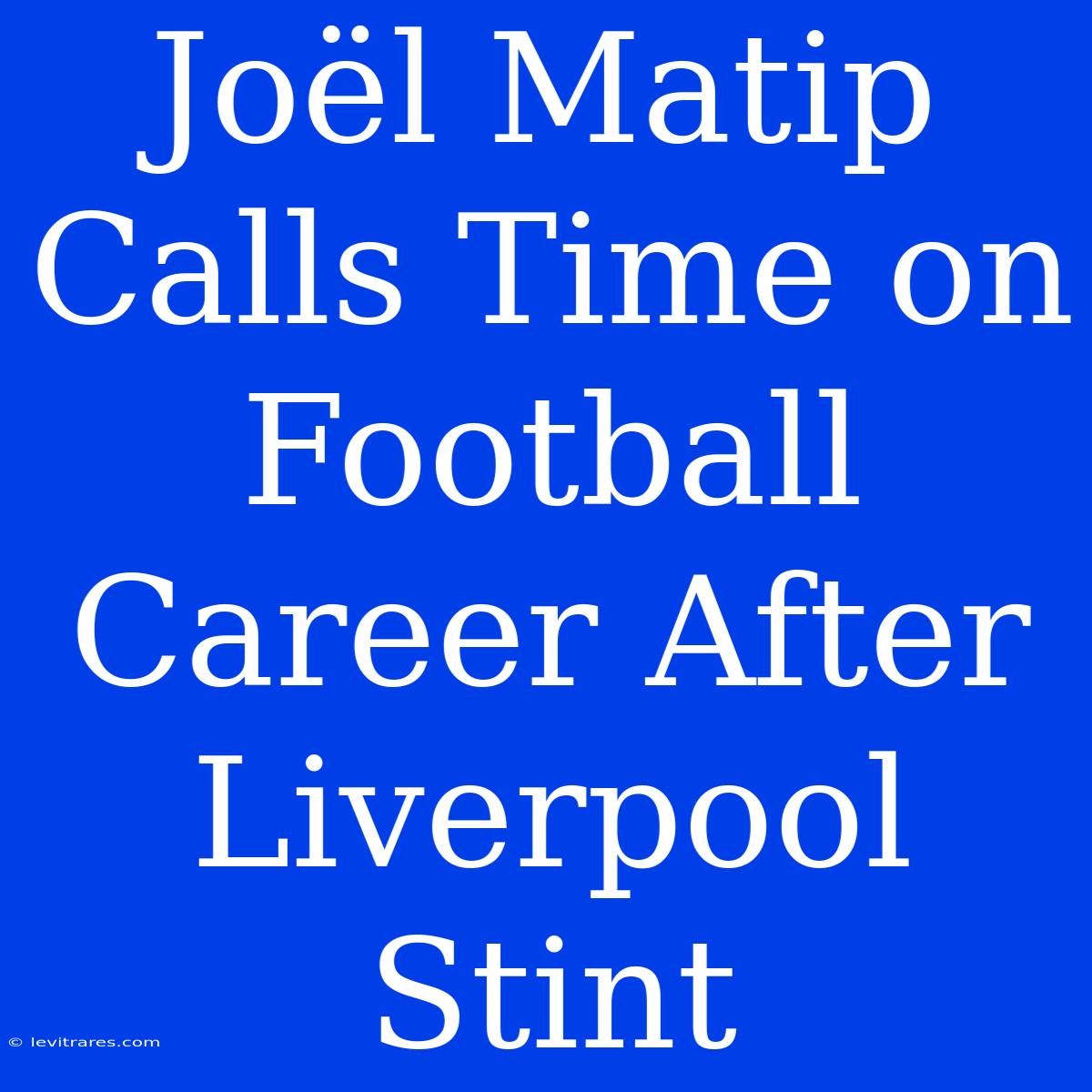 Joël Matip Calls Time On Football Career After Liverpool Stint