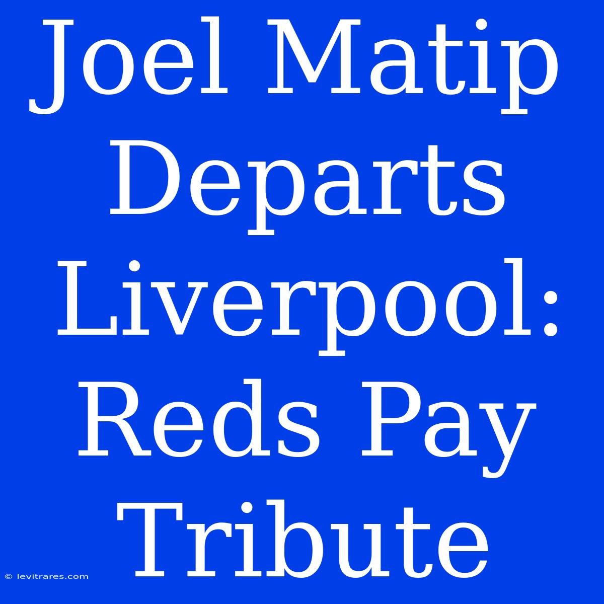 Joel Matip Departs Liverpool: Reds Pay Tribute