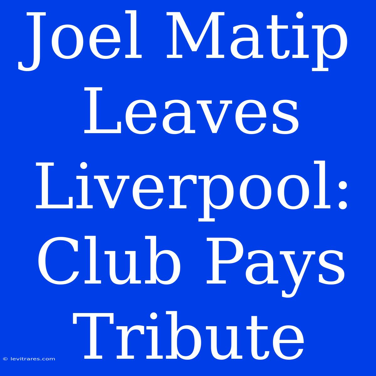 Joel Matip Leaves Liverpool: Club Pays Tribute