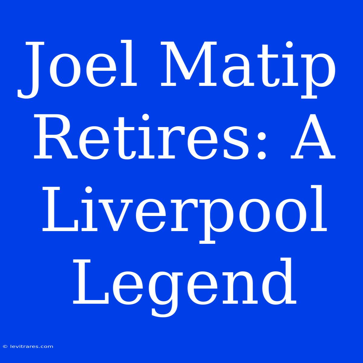 Joel Matip Retires: A Liverpool Legend