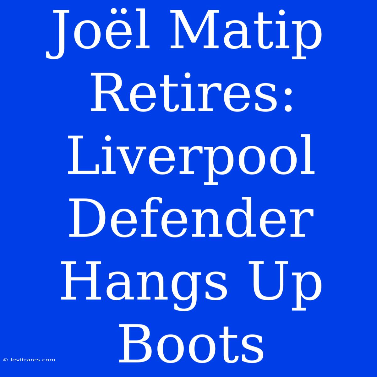 Joël Matip Retires: Liverpool Defender Hangs Up Boots