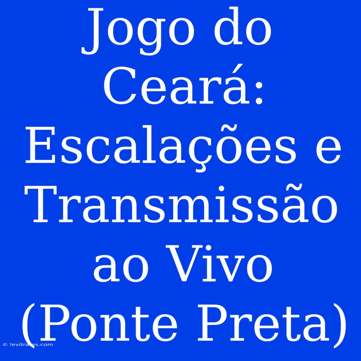 Jogo Do Ceará: Escalações E Transmissão Ao Vivo (Ponte Preta)